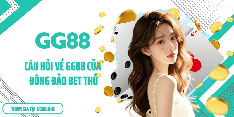 Câu hỏi về GG88 của đông đảo bet thủ