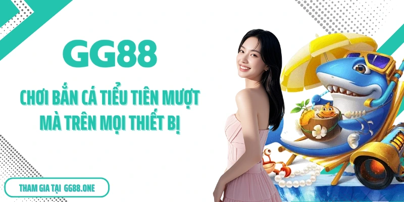 Chơi bắn cá Tiểu Tiên mượt mà trên mọi thiết bị