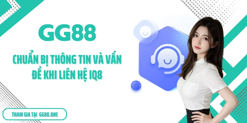 Chuẩn bị thông tin và vấn đề khi liên hệ GG88