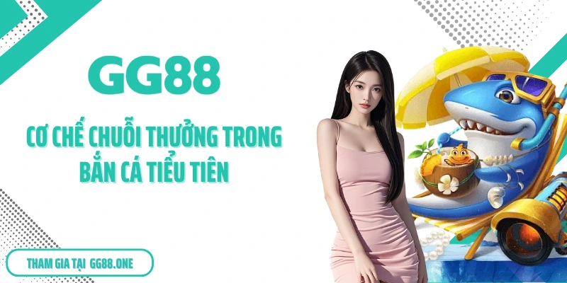 Cơ chế chuỗi thưởng trong bắn cá Tiểu Tiên