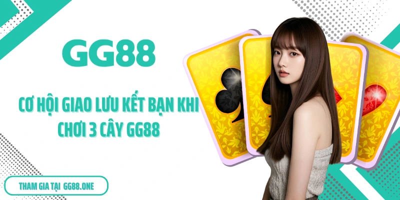 Cơ hội giao lưu kết bạn khi chơi 3 cây GG88