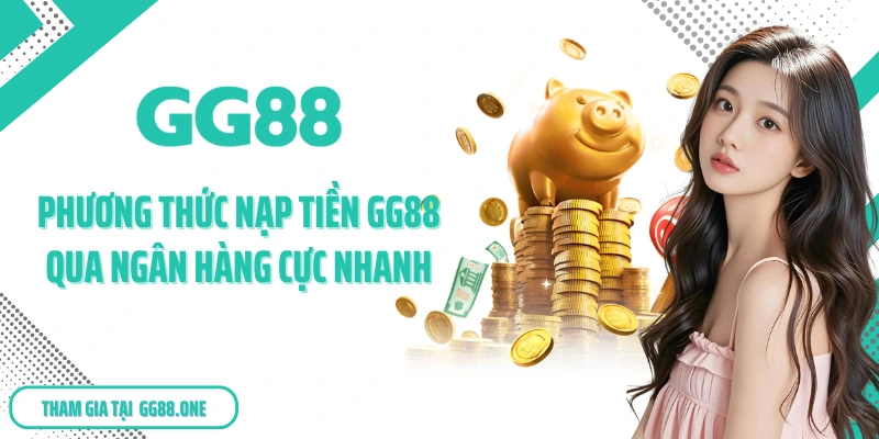Phương thức nạp tiền GG88 qua ngân hàng cực nhanh